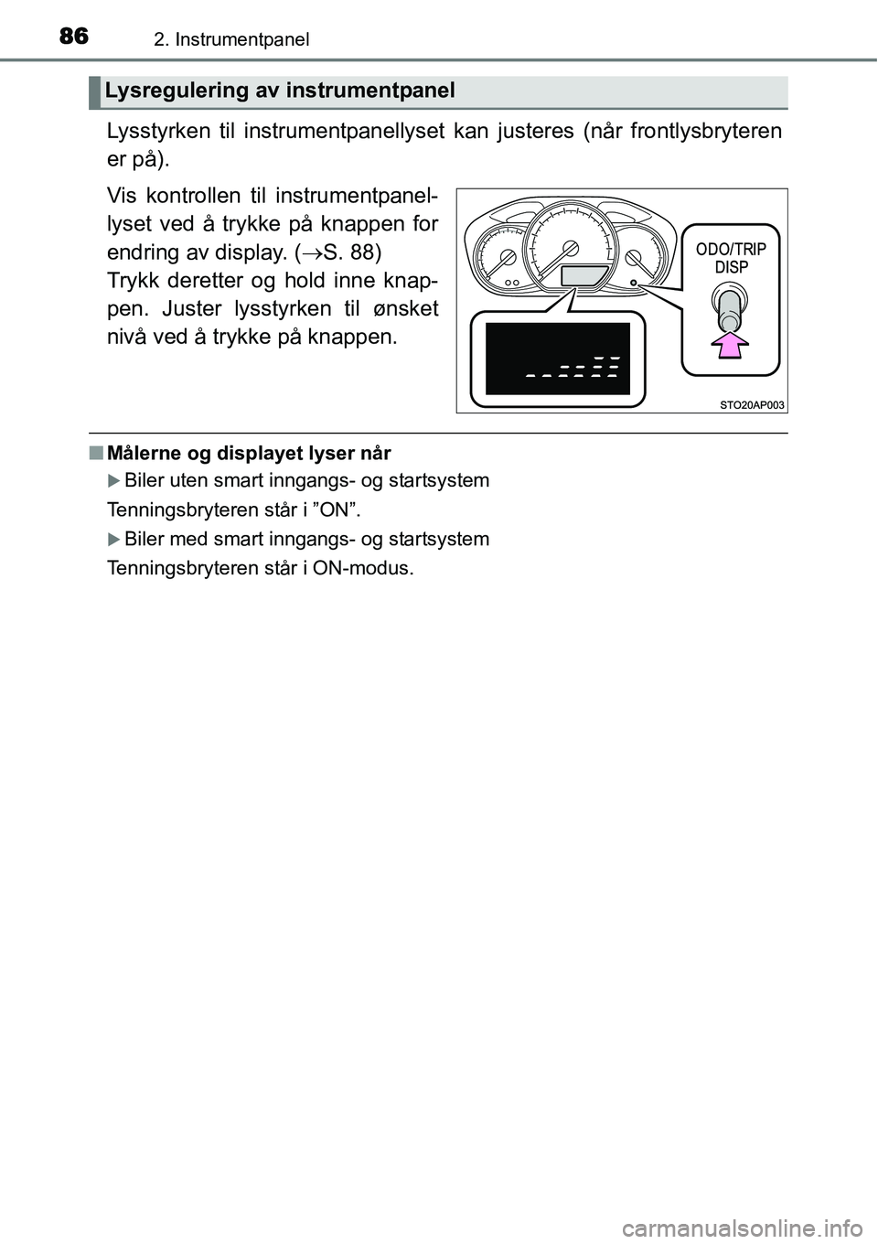 TOYOTA YARIS HYBRID 2014  Instruksjoner for bruk (in Norwegian) 862. Instrumentpanel
Lysstyrken til instrumentpanellyset kan justeres (når frontlysbryteren
er på).
Vis kontrollen til instrumentpanel-
lyset ved å trykke på knappen for
endring av display. (→S.