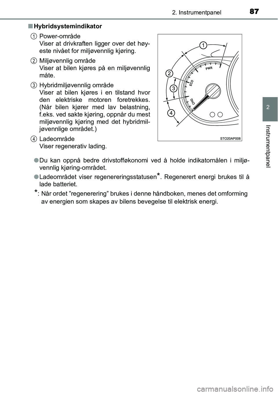 TOYOTA YARIS HYBRID 2014  Instruksjoner for bruk (in Norwegian) 872. Instrumentpanel
2
Instrumentpanel
■Hybridsystemindikator
●Du kan oppnå bedre drivstofføkonomi ved å holde indikatornålen i miljø-
vennlig kjøring-området.
●Ladeområdet viser regener