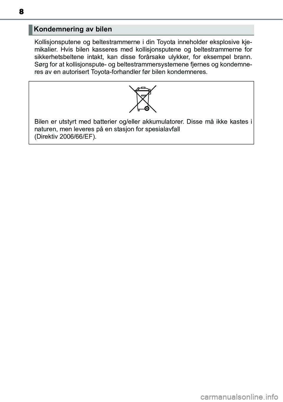 TOYOTA YARIS HYBRID 2014 Instruksjoner for bruk (in Norwegian) 8
Kollisjonsputene og beltestrammerne i din Toyota inneholder eksplosive kje-
mikalier. Hvis bilen kasseres med kollisjonsputene og beltestrammerne for
sikkerhetsbeltene intakt, kan disse forårsake u TOYOTA YARIS HYBRID 2014 Instruksjoner for bruk (in Norwegian) 8
Kollisjonsputene og beltestrammerne i din Toyota inneholder eksplosive kje-
mikalier. Hvis bilen kasseres med kollisjonsputene og beltestrammerne for
sikkerhetsbeltene intakt, kan disse forårsake u