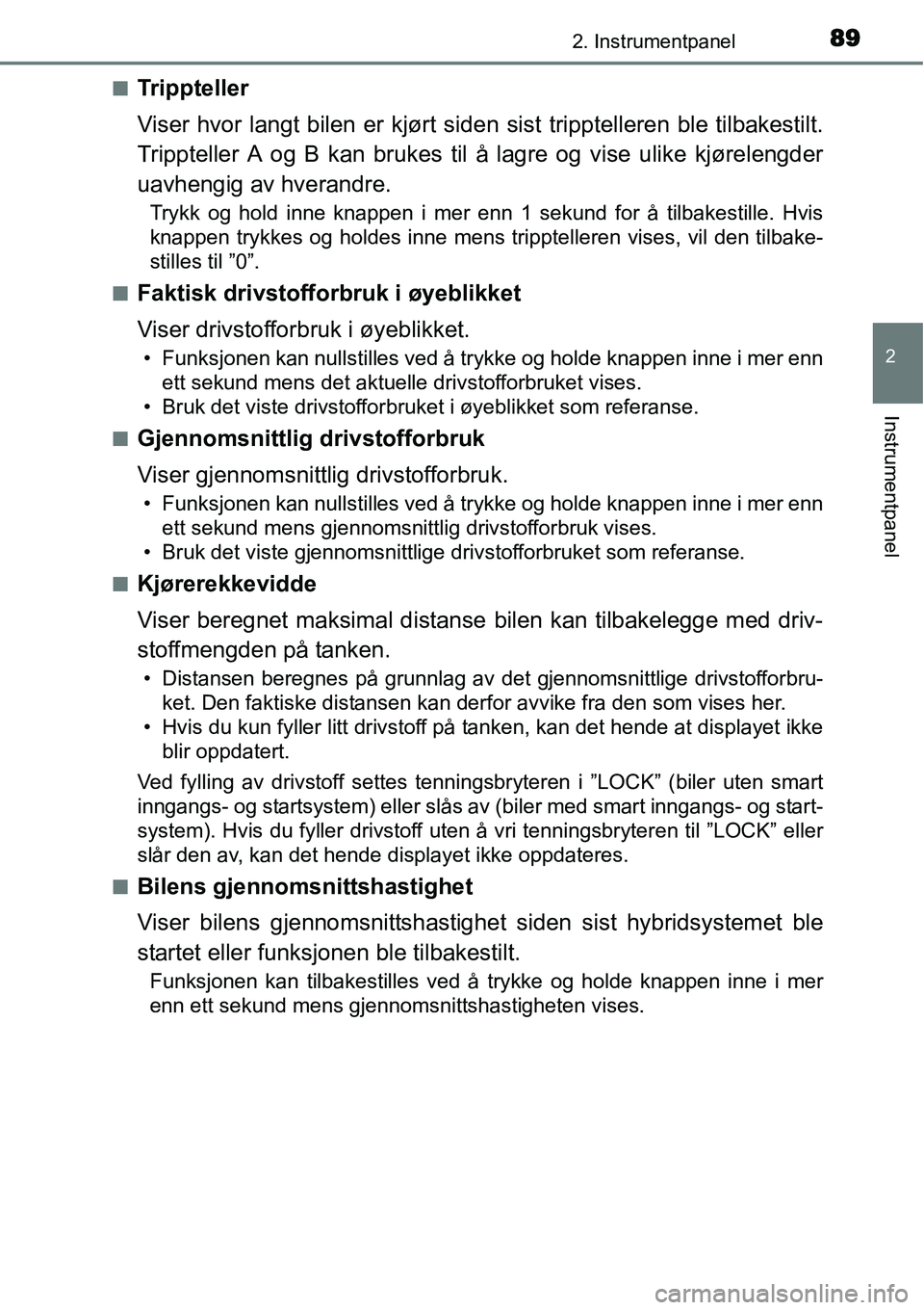 TOYOTA YARIS HYBRID 2014 Instruksjoner for bruk (in Norwegian) 892. Instrumentpanel
2
Instrumentpanel
■Trippteller
Viser hvor langt bilen er kjørt siden sist tripptelleren ble tilbakestilt.
Trippteller A og B kan brukes til å lagre og vise ulike kjørelengder TOYOTA YARIS HYBRID 2014 Instruksjoner for bruk (in Norwegian) 892. Instrumentpanel
2
Instrumentpanel
■Trippteller
Viser hvor langt bilen er kjørt siden sist tripptelleren ble tilbakestilt.
Trippteller A og B kan brukes til å lagre og vise ulike kjørelengder