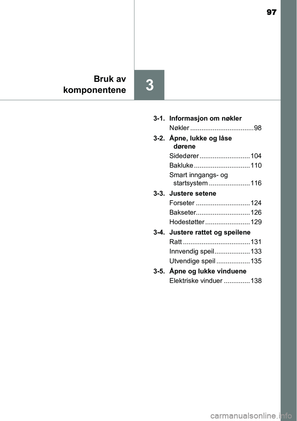 TOYOTA YARIS HYBRID 2014 Instruksjoner for bruk (in Norwegian) 97
3
Bruk av
komponentene
3-1. Informasjon om nøkler
Nøkler .................................. 98
3-2. Åpne, lukke og låse
dørene
Sidedører ........................... 104
Bakluke ............. TOYOTA YARIS HYBRID 2014 Instruksjoner for bruk (in Norwegian) 97
3
Bruk av
komponentene
3-1. Informasjon om nøkler
Nøkler .................................. 98
3-2. Åpne, lukke og låse
dørene
Sidedører ........................... 104
Bakluke .............