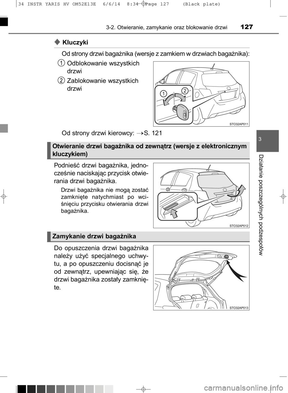 TOYOTA YARIS HYBRID 2014  Instrukcja obsługi (in Polish) Kluczyki
Od strony drzwi baga˝nika (wersje z zamkiem w drzwiach baga˝nika):
Odblokowanie wszystkich
drzwi
Zablokowanie wszystkich
drzwi
Od strony drzwi kierowcy: 
S. 121
PodnieÊç  drzwi  baga˝n