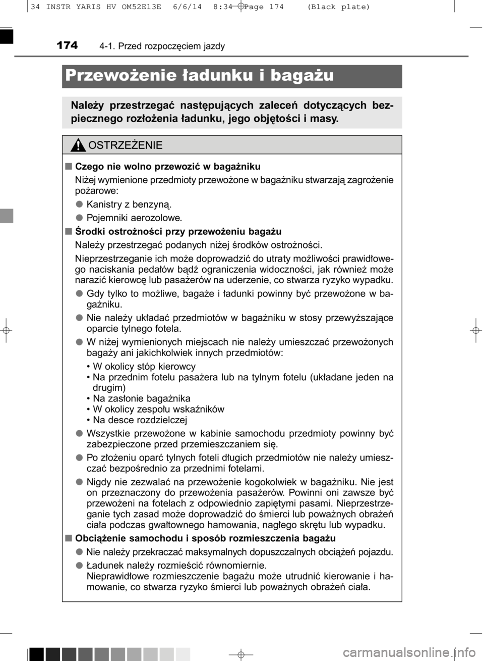 TOYOTA YARIS HYBRID 2014  Instrukcja obsługi (in Polish) 1744-1. Przed rozpocz´ciem jazdy
Przewo˝enie ∏adunku i baga˝u
Nale˝y  przestrzegaç  nast´pujàcych  zaleceƒ  dotyczàcych  bez-
piecznego roz∏o˝enia ∏adunku, jego obj´toÊci i masy.
Cz