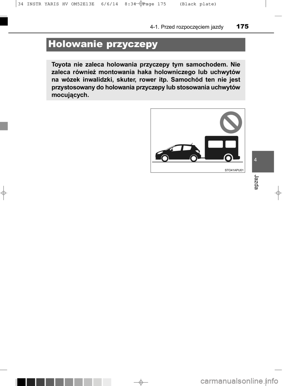 TOYOTA YARIS HYBRID 2014  Instrukcja obsługi (in Polish) 4-1. Przed rozpocz´ciem jazdy175
4
Jazda
Holowanie przyczepy
Toyota  nie  zaleca  holowania  przyczepy  tym  samochodem.  Nie
zaleca  równie˝  montowania  haka  holowniczego  lub  uchwytów
na  wó