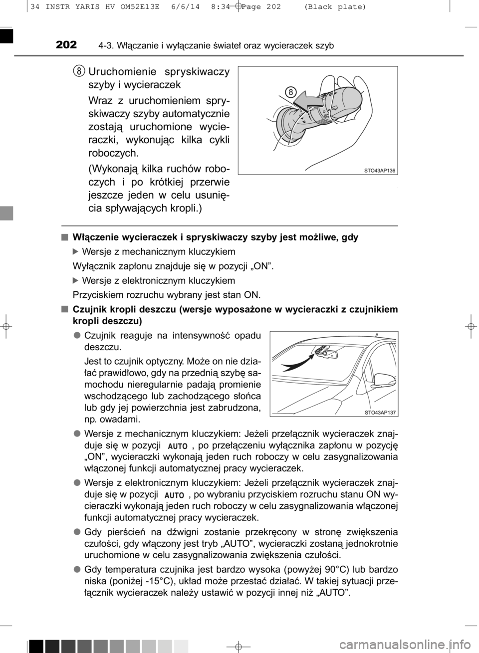 TOYOTA YARIS HYBRID 2014  Instrukcja obsługi (in Polish) Uruchomienie  spryskiwaczy
szyby i wycieraczek
Wraz  z uruchomieniem  spry-
skiwaczy szyby automatycznie
zostajà  uruchomione  wycie-
raczki,  wykonujàc  kilka  cykli
roboczych.
(Wykonajà  kilka  r