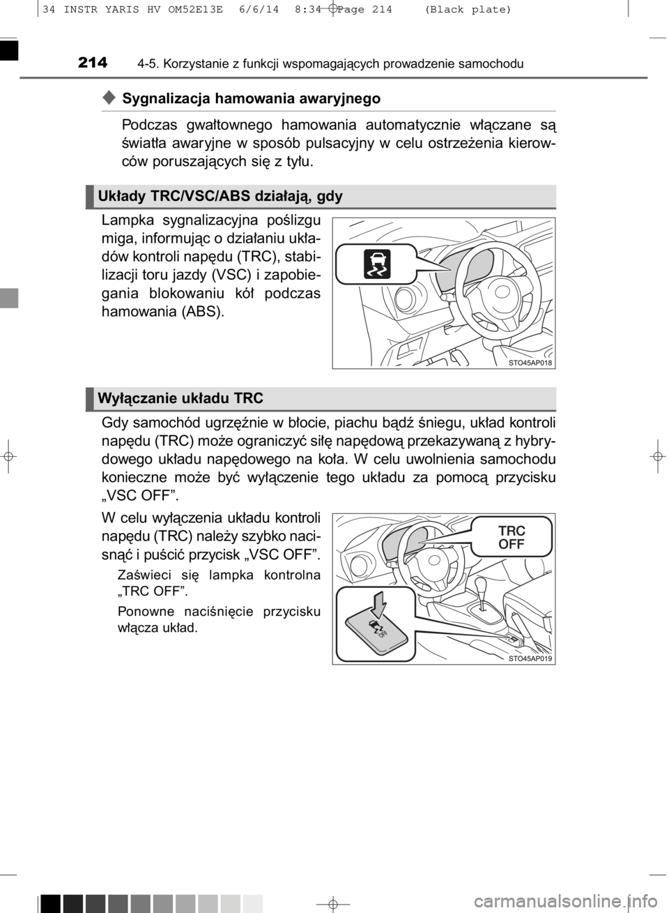 TOYOTA YARIS HYBRID 2014  Instrukcja obsługi (in Polish) Sygnalizacja hamowania awaryjnego
Podczas  gwa∏townego  hamowania  automatycznie  w∏àczane  sà
Êwiat∏a  awaryjne  w sposób  pulsacyjny  w celu  ostrze˝enia  kierow-
ców poruszajàcych si