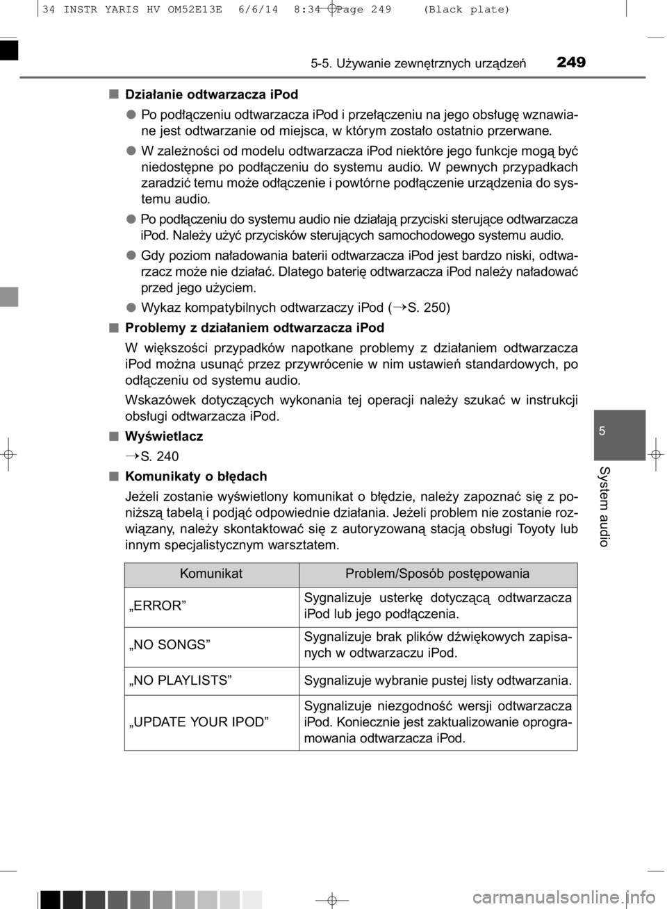 TOYOTA YARIS HYBRID 2014  Instrukcja obsługi (in Polish) Dzia∏anie odtwarzacza iPod
Po pod∏àczeniu odtwarzacza iPod i prze∏àczeniu na jego obs∏ug´ wznawia-
ne jest odtwarzanie od miejsca, w którym zosta∏o ostatnio przerwane.
W zale˝noÊci od 
