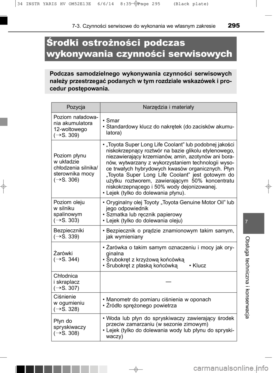 TOYOTA YARIS HYBRID 2014  Instrukcja obsługi (in Polish) 7-3. CzynnoÊci serwisowe do wykonania we w∏asnym zakresie295
7
Obs∏uga techniczna i konserwacja
Ârodki ostro˝noÊci podczas 
wykonywania czynnoÊci serwisowych
Podczas  samodzielnego  wykonywan
