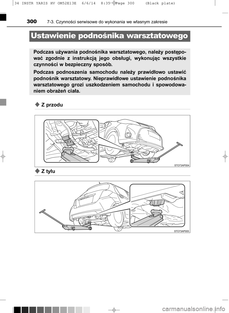 TOYOTA YARIS HYBRID 2014  Instrukcja obsługi (in Polish) Z przodu
Z ty∏u
3007-3. CzynnoÊci serwisowe do wykonania we w∏asnym zakresie
Ustawienie podnoÊnika warsztatowego
Podczas u˝ywania podnoÊnika warsztatowego, nale˝y post´po-
waç  zgodnie  z