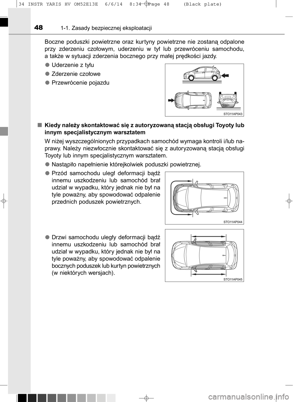 TOYOTA YARIS HYBRID 2014  Instrukcja obsługi (in Polish) Boczne  poduszki  powietrzne  oraz  kur tyny  powietrzne  nie  zostanà  odpalone
przy  zderzeniu  czo∏owym,  uderzeniu  w ty∏  lub  przewróceniu  samochodu,
a tak˝e w sytuacji zderzenia boczneg
