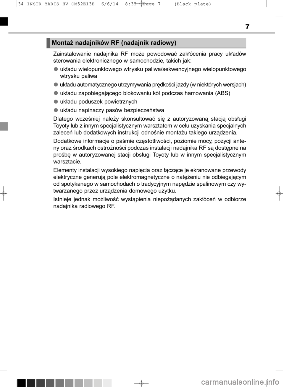 TOYOTA YARIS HYBRID 2014  Instrukcja obsługi (in Polish) 7
Monta˝ nadajników RF (nadajnik radiowy)
Zainstalowanie  nadajnika  RF  mo˝e  powodowaç  zak∏ócenia  pracy  uk∏adów
sterowania elektronicznego w samochodzie, takich jak:
uk∏adu wielopunkt