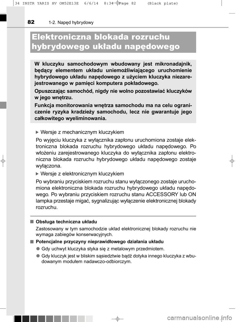 TOYOTA YARIS HYBRID 2014  Instrukcja obsługi (in Polish) óWersje z mechanicznym kluczykiem
Po wyj´ciu kluczyka z wy∏àcznika zap∏onu uruchomiona zostaje elek-
troniczna  blokada  rozruchu  hybrydowego  uk∏adu  nap´dowego.  Po
w∏o˝eniu  zarejestr