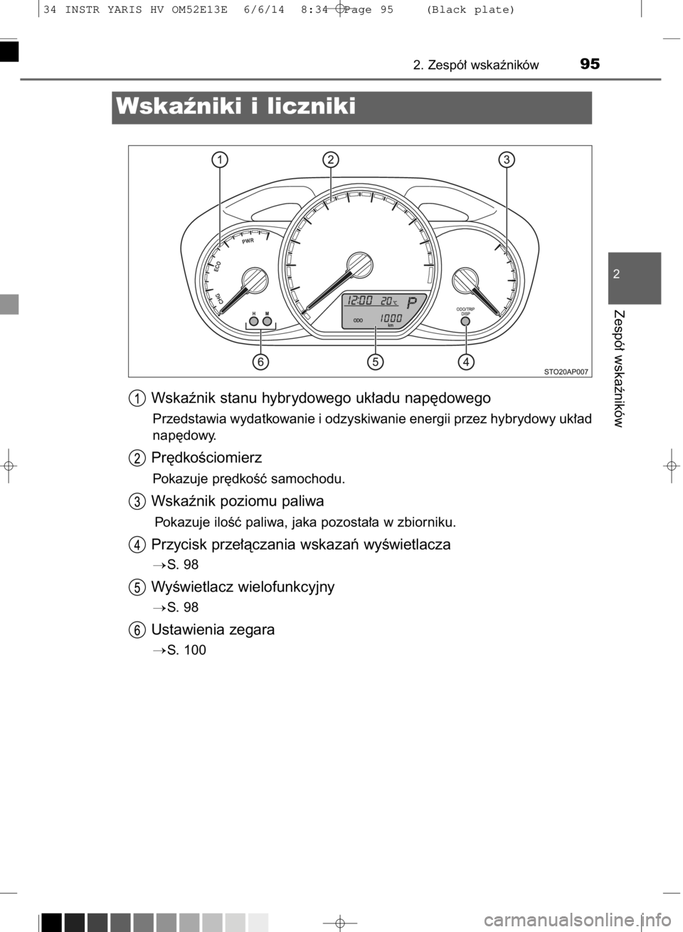 TOYOTA YARIS HYBRID 2014  Instrukcja obsługi (in Polish) Wskaênik stanu hybrydowego uk∏adu nap´dowego
Przedstawia wydatkowanie i odzyskiwanie energii przez hybrydowy uk∏ad
nap´dowy.
Pr´dkoÊciomierz
Pokazuje pr´dkoÊç samochodu.
Wskaênik poziomu 