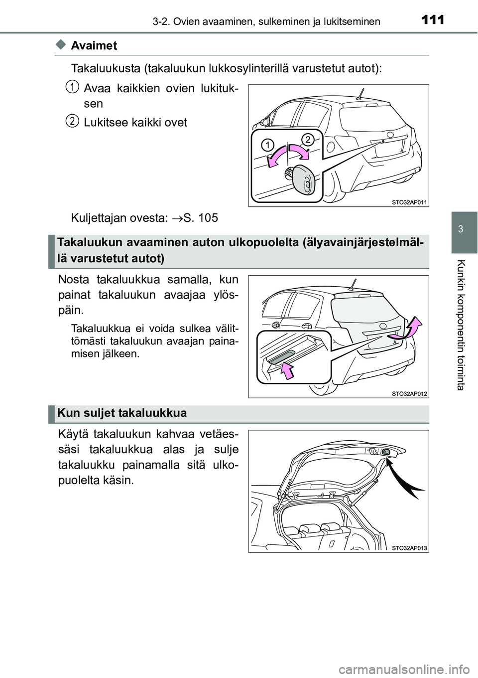 TOYOTA YARIS HYBRID 2014  Omistajan Käsikirja (in Finnish) 1113-2. Ovien avaaminen, sulkeminen ja lukitseminen
3
Kunkin komponentin toiminta
◆Avaimet
Takaluukusta (takaluukun lukkosylinterillä varustetut autot):
Avaa kaikkien ovien lukituk-
sen
Lukitsee ka