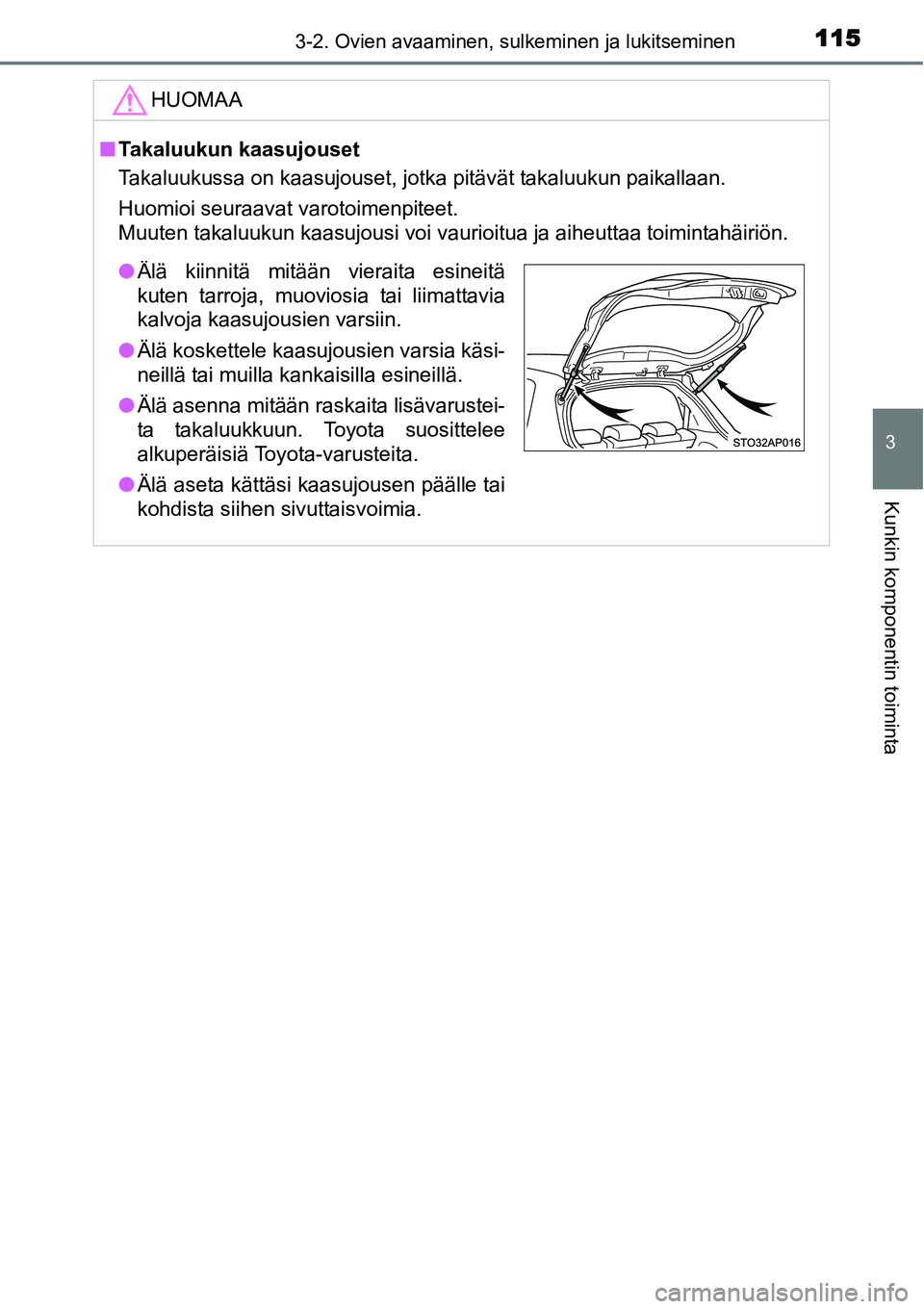 TOYOTA YARIS HYBRID 2014  Omistajan Käsikirja (in Finnish) 1153-2. Ovien avaaminen, sulkeminen ja lukitseminen
3
Kunkin komponentin toiminta
HUOMAA
■Takaluukun kaasujouset
Takaluukussa on kaasujouset, jotka pitävät takaluukun paikallaan.
Huomioi seuraavat