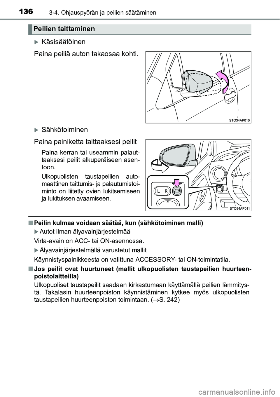 TOYOTA YARIS HYBRID 2014  Omistajan Käsikirja (in Finnish) 1363-4. Ohjauspyörän ja peilien säätäminen
�XKäsisäätöinen
Paina peiliä auton takaosaa kohti.
�XSähkötoiminen
Paina painiketta taittaaksesi peilit
Paina kerran tai useammin palaut-
taakses