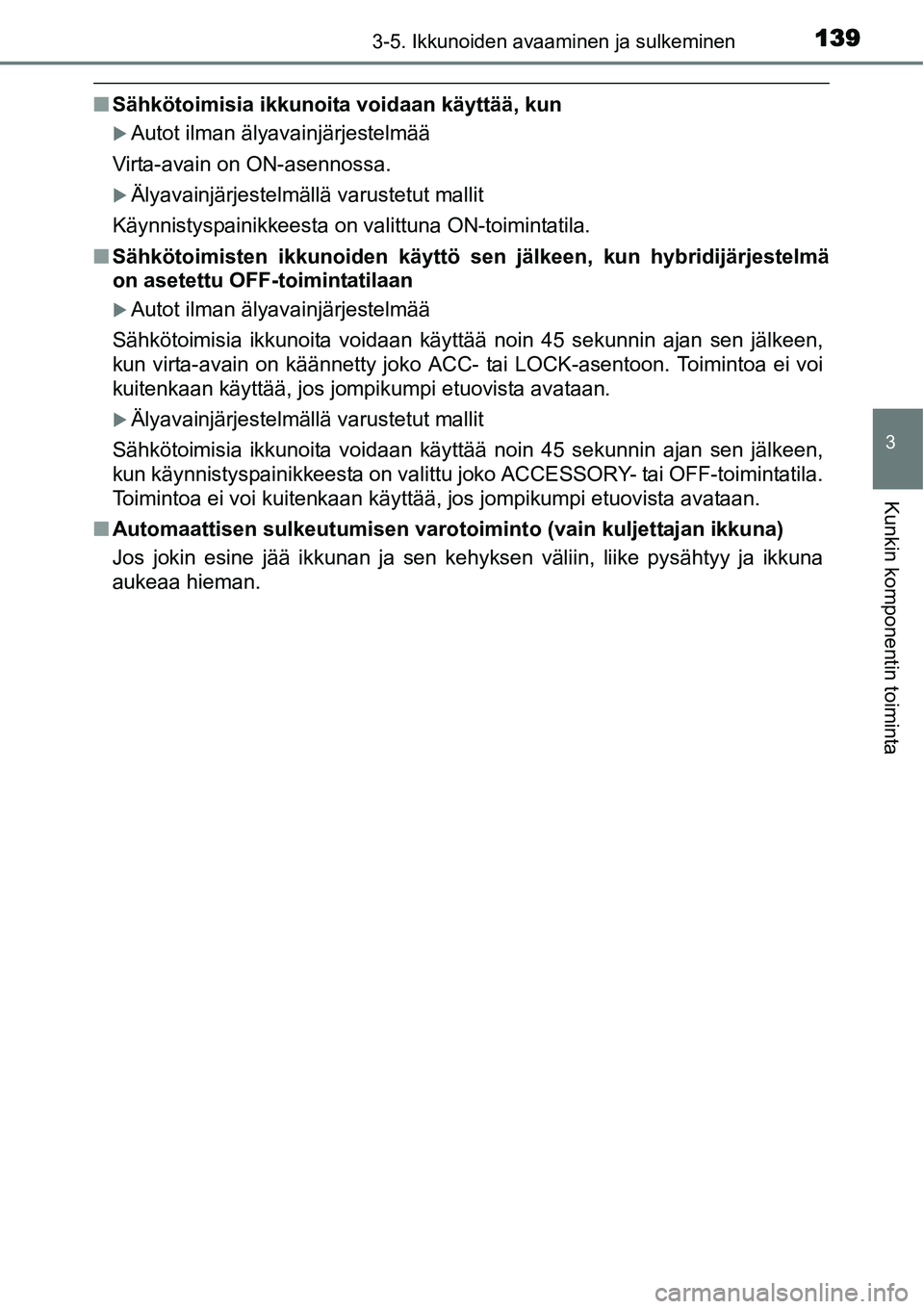 TOYOTA YARIS HYBRID 2014  Omistajan Käsikirja (in Finnish) 1393-5. Ikkunoiden avaaminen ja sulkeminen
3
Kunkin komponentin toiminta
■Sähkötoimisia ikkunoita voidaan käyttää, kun
�XAutot ilman älyavainjärjestelmää
Virta-avain on ON-asennossa.
�XÄly