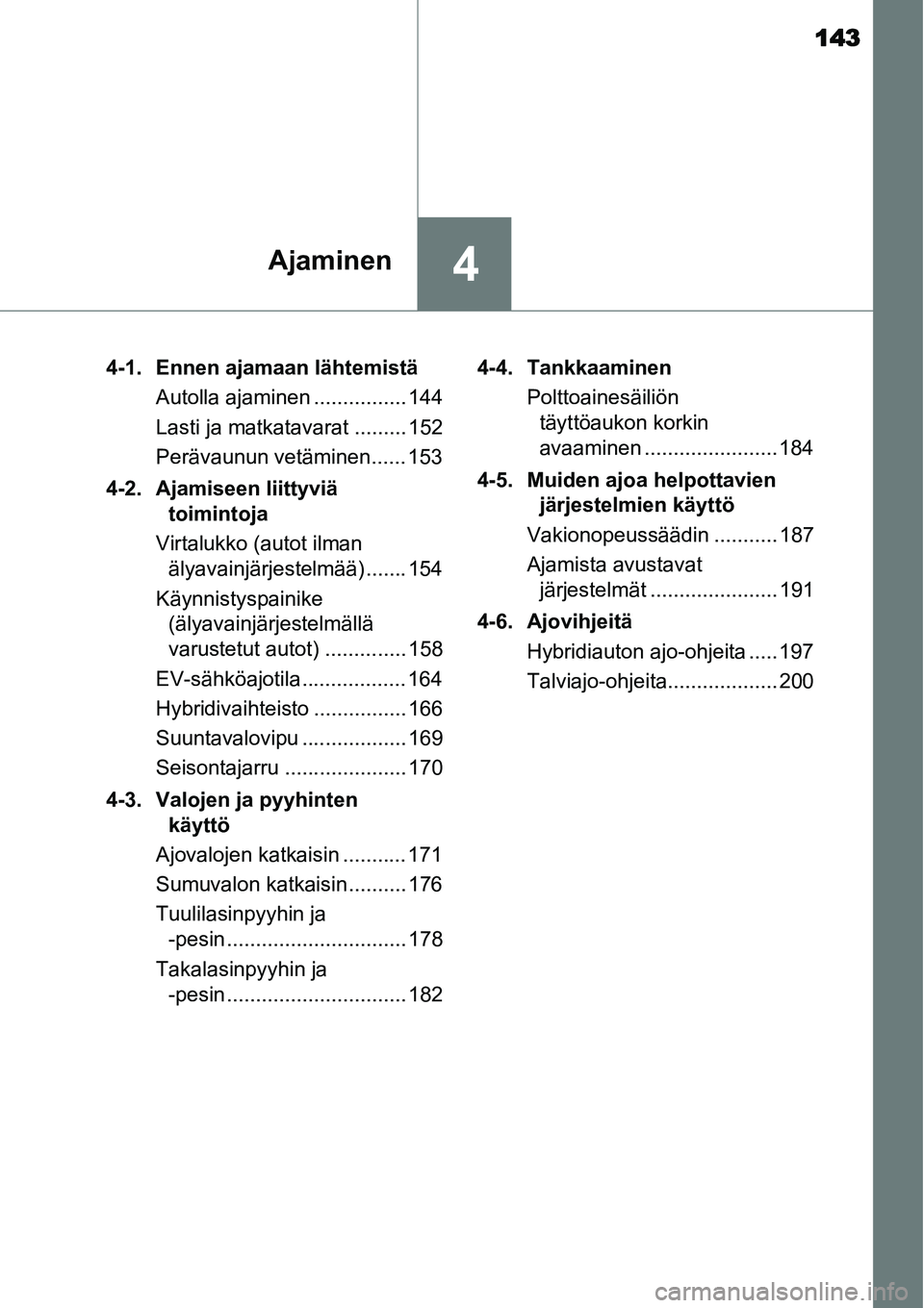 TOYOTA YARIS HYBRID 2014 Omistajan Käsikirja (in Finnish) 143
4Ajaminen
4-1. Ennen ajamaan lähtemistä
Autolla ajaminen ................ 144
Lasti ja matkatavarat ......... 152
Perävaunun vetäminen...... 153
4-2. Ajamiseen liittyviä
toimintoja
Virtalukk TOYOTA YARIS HYBRID 2014 Omistajan Käsikirja (in Finnish) 143
4Ajaminen
4-1. Ennen ajamaan lähtemistä
Autolla ajaminen ................ 144
Lasti ja matkatavarat ......... 152
Perävaunun vetäminen...... 153
4-2. Ajamiseen liittyviä
toimintoja
Virtalukk