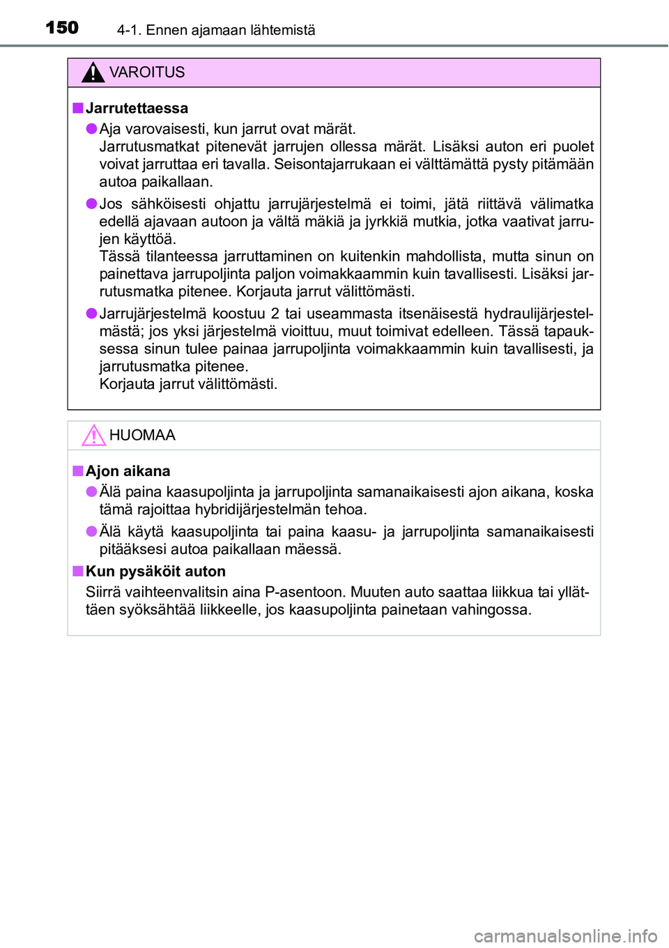TOYOTA YARIS HYBRID 2014 Omistajan Käsikirja (in Finnish) 1504-1. Ennen ajamaan lähtemistä
VAROITUS
■Jarrutettaessa
●Aja varovaisesti, kun jarrut ovat märät.
Jarrutusmatkat pitenevät jarrujen ollessa märät. Lisäksi auton eri puolet
voivat jarrut TOYOTA YARIS HYBRID 2014 Omistajan Käsikirja (in Finnish) 1504-1. Ennen ajamaan lähtemistä
VAROITUS
■Jarrutettaessa
●Aja varovaisesti, kun jarrut ovat märät.
Jarrutusmatkat pitenevät jarrujen ollessa märät. Lisäksi auton eri puolet
voivat jarrut