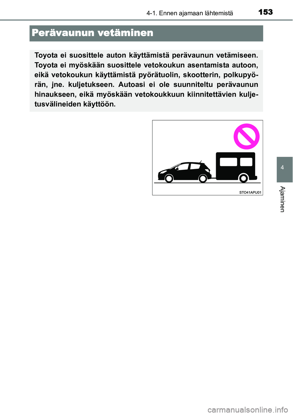 TOYOTA YARIS HYBRID 2014  Omistajan Käsikirja (in Finnish) 153
4
4-1. Ennen ajamaan lähtemistä
Ajaminen
Perävaunun vetäminen
Toyota ei suosittele auton käyttämistä perävaunun vetämiseen.
Toyota ei myöskään suosittele vetokoukun asentamista autoon,