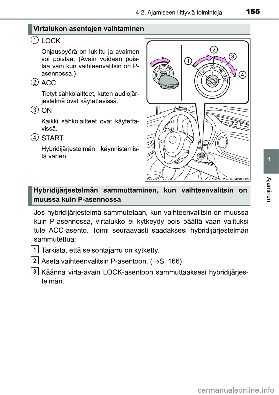 TOYOTA YARIS HYBRID 2014  Omistajan Käsikirja (in Finnish) 1554-2. Ajamiseen liittyviä toimintoja
4
Ajaminen
LOCK
Ohjauspyörä on lukittu ja avaimen
voi poistaa. (Avain voidaan pois-
taa vain kun vaihteenvalitsin on P-
asennossa.)
ACC
Tietyt sähkölaitteet