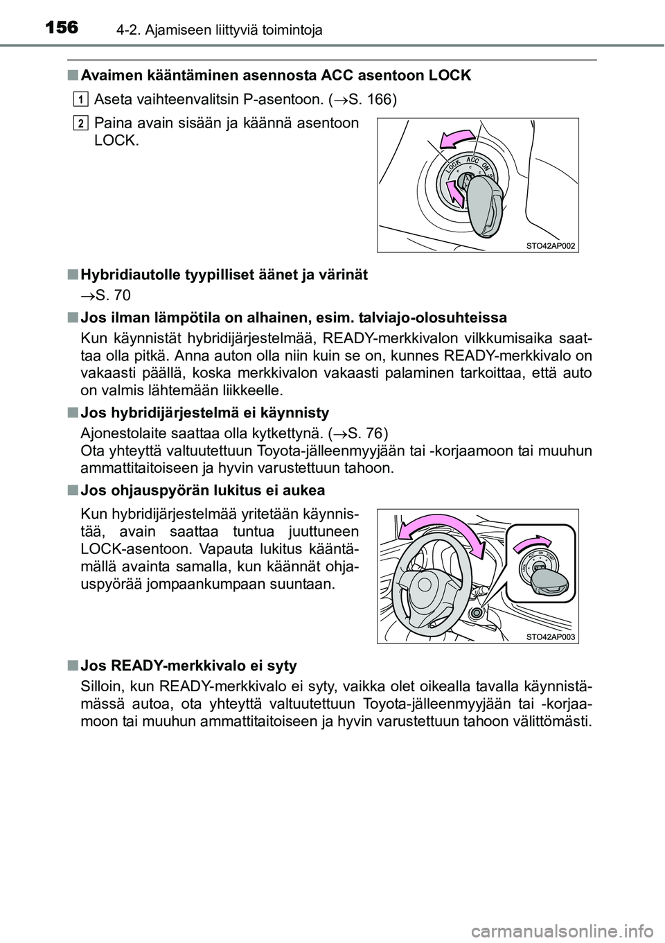 TOYOTA YARIS HYBRID 2014  Omistajan Käsikirja (in Finnish) 1564-2. Ajamiseen liittyviä toimintoja
■Avaimen kääntäminen asennosta ACC asentoon LOCK
Aseta vaihteenvalitsin P-asentoon. (→S. 166)
■Hybridiautolle tyypilliset äänet ja värinät
→S. 70