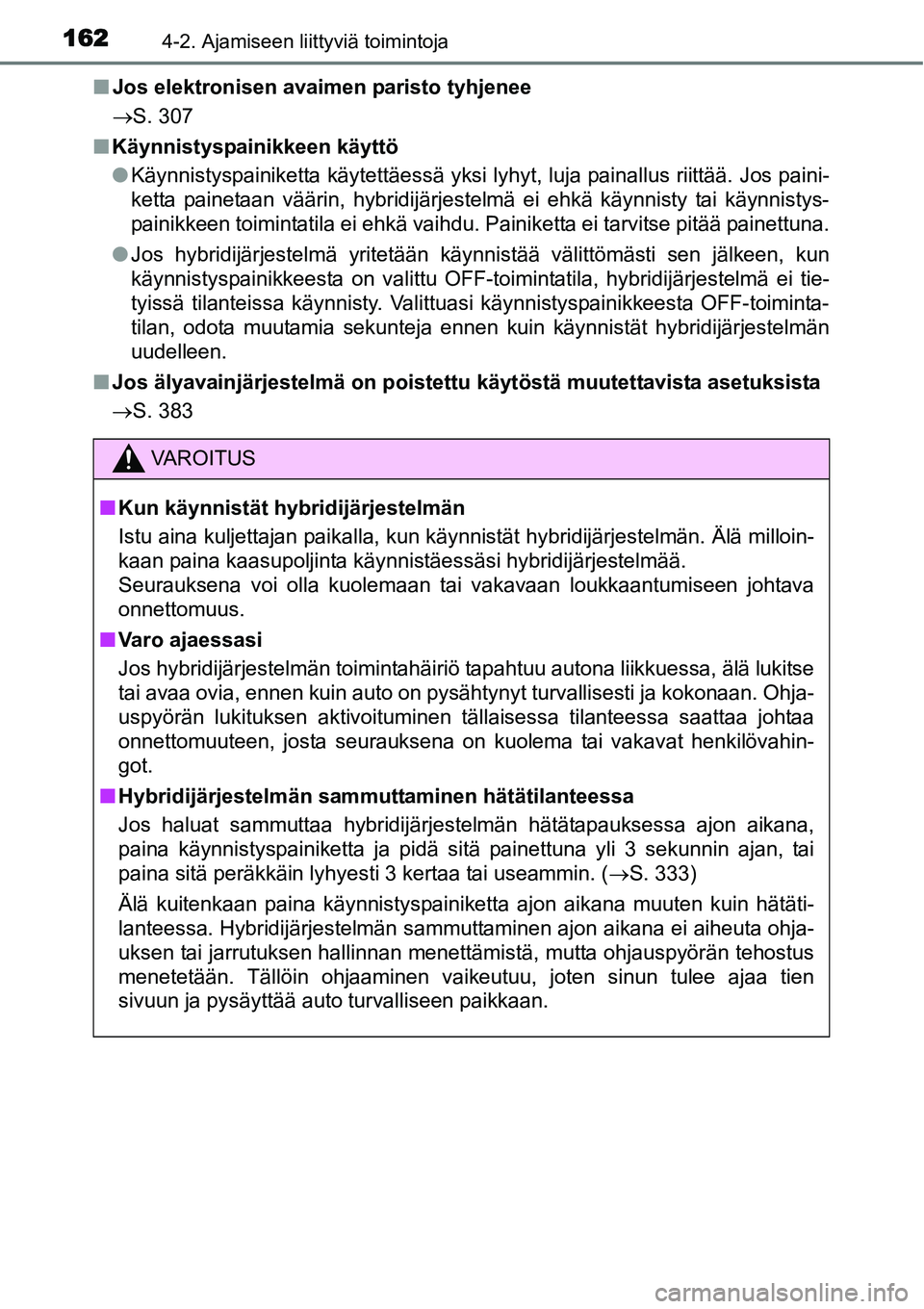 TOYOTA YARIS HYBRID 2014  Omistajan Käsikirja (in Finnish) 1624-2. Ajamiseen liittyviä toimintoja
■Jos elektronisen avaimen paristo tyhjenee
→S. 307
■Käynnistyspainikkeen käyttö
●Käynnistyspainiketta käytettäessä yksi lyhyt, luja painallus rii