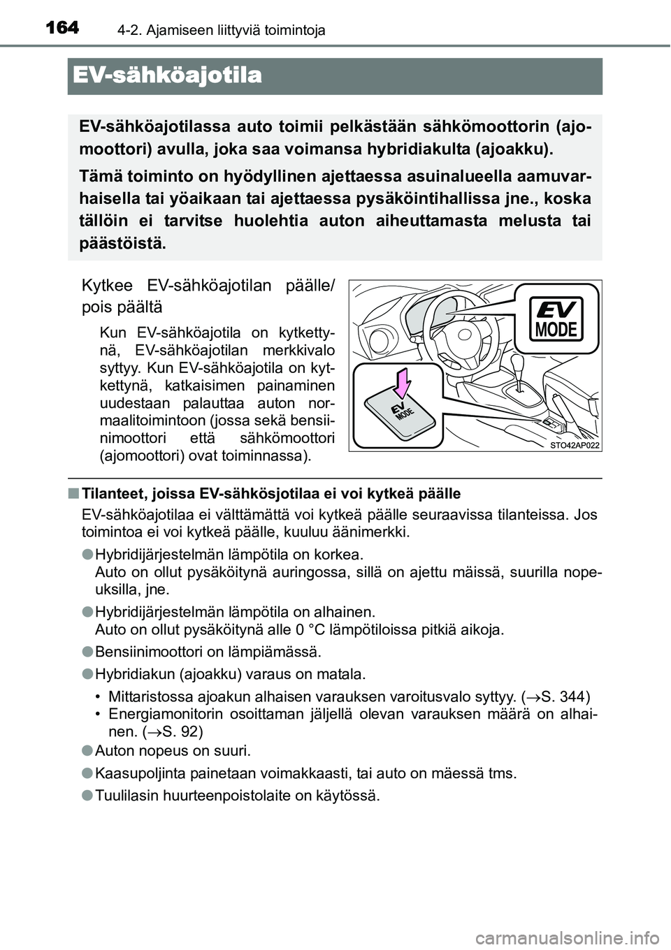 TOYOTA YARIS HYBRID 2014  Omistajan Käsikirja (in Finnish) 1644-2. Ajamiseen liittyviä toimintoja
EV-sähköajotila
Kytkee EV-sähköajotilan päälle/
pois päältä
Kun EV-sähköajotila on kytketty-
nä, EV-sähköajotilan merkkivalo
syttyy. Kun EV-sähk