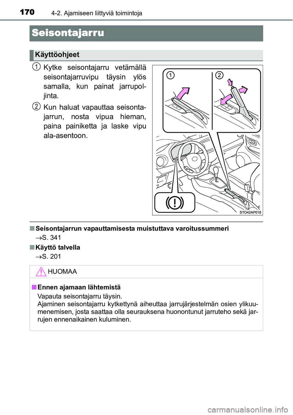 TOYOTA YARIS HYBRID 2014  Omistajan Käsikirja (in Finnish) 1704-2. Ajamiseen liittyviä toimintoja
Seisontajarru
Kytke seisontajarru vetämällä
seisontajarruvipu täysin ylös
samalla, kun painat jarrupol-
jinta.
Kun haluat vapauttaa seisonta-
jarrun, nosta