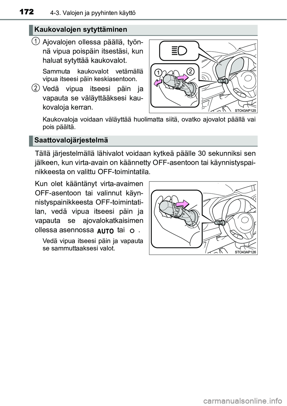 TOYOTA YARIS HYBRID 2014  Omistajan Käsikirja (in Finnish) 1724-3. Valojen ja pyyhinten käyttö
Ajovalojen ollessa päällä, työn-
nä vipua poispäin itsestäsi, kun
haluat sytyttää kaukovalot.
Sammuta kaukovalot vetämällä
vipua itseesi päin keskias