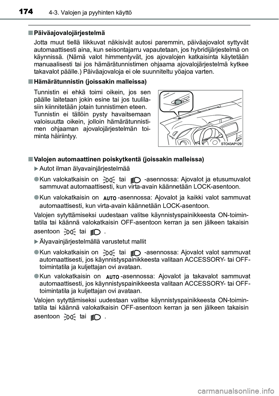 TOYOTA YARIS HYBRID 2014  Omistajan Käsikirja (in Finnish) 1744-3. Valojen ja pyyhinten käyttö
■Päiväajovalojärjestelmä
Jotta muut tiellä liikkuvat näkisivät autosi paremmin, päiväajovalot syttyvät
automaattisesti aina, kun seisontajarru vapaute