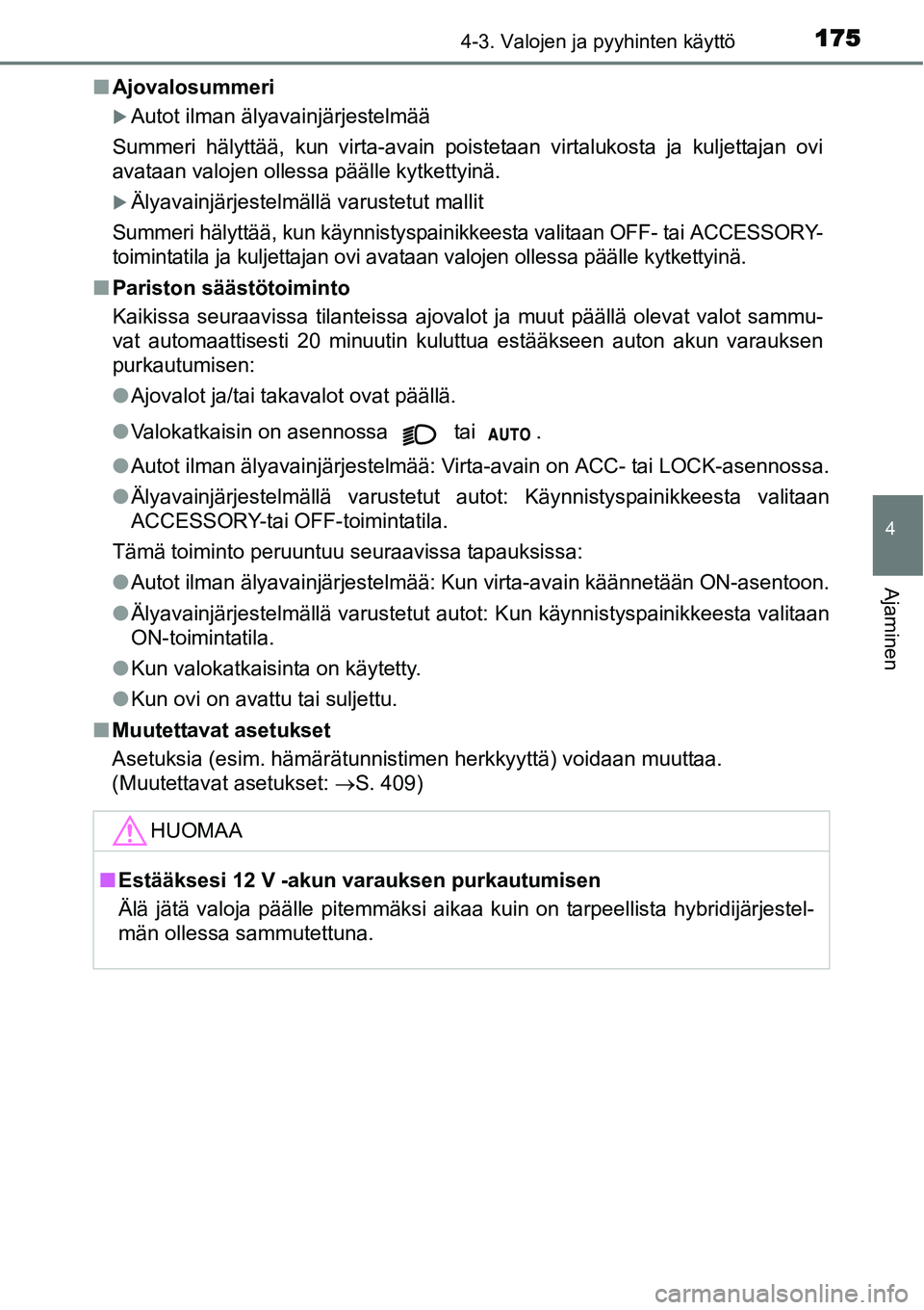 TOYOTA YARIS HYBRID 2014  Omistajan Käsikirja (in Finnish) 1754-3. Valojen ja pyyhinten käyttö
4
Ajaminen
■Ajovalosummeri
�XAutot ilman älyavainjärjestelmää
Summeri hälyttää, kun virta-avain poistetaan virtalukosta ja kuljettajan ovi
avataan valoje