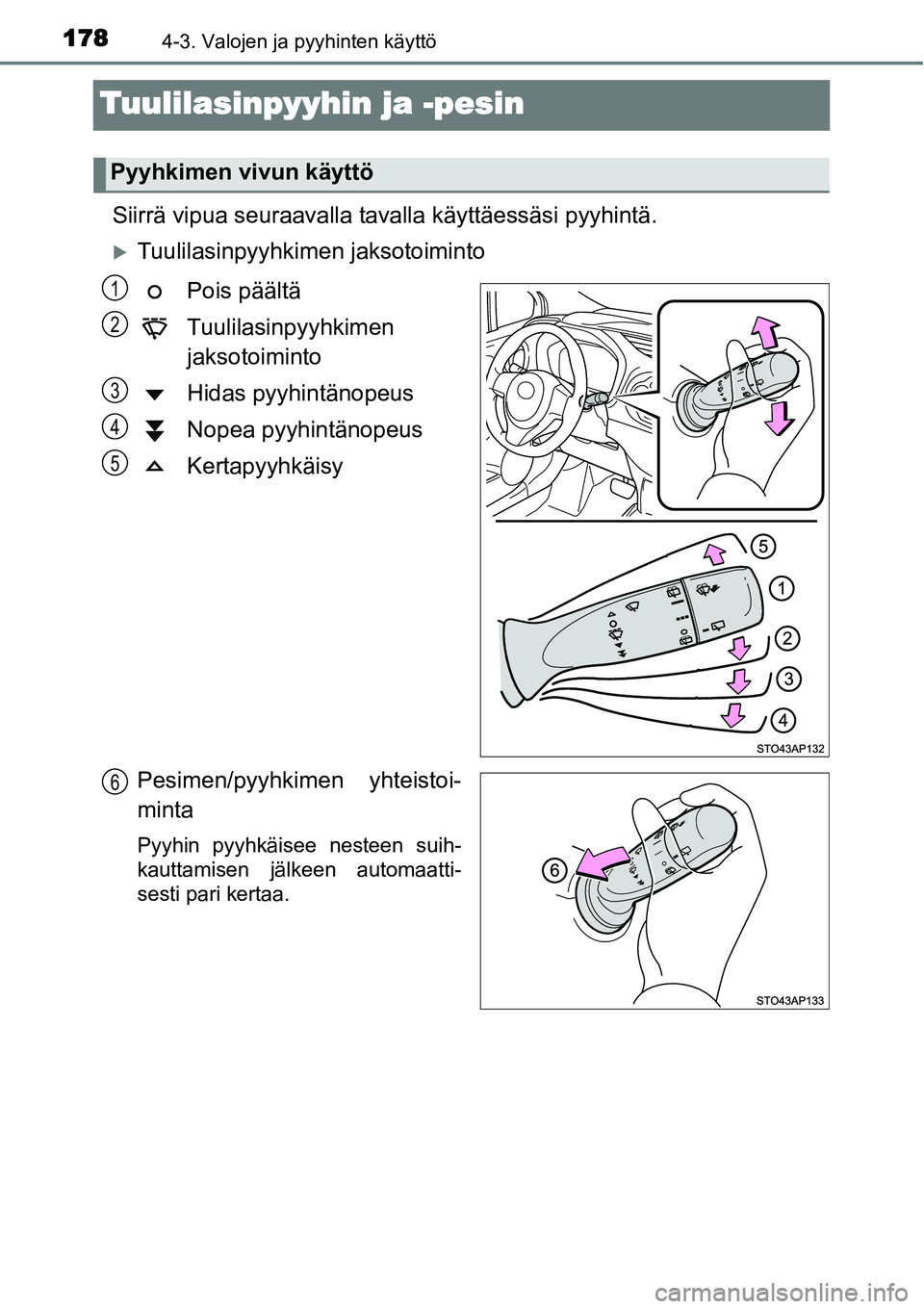 TOYOTA YARIS HYBRID 2014  Omistajan Käsikirja (in Finnish) 1784-3. Valojen ja pyyhinten käyttö
Tuulilasinpyyhin ja -pesin
Siirrä vipua seuraavalla tavalla käyttäessäsi pyyhintä.
�XTuulilasinpyyhkimen jaksotoiminto
Pois päältä
Tuulilasinpyyhkimen 
ja