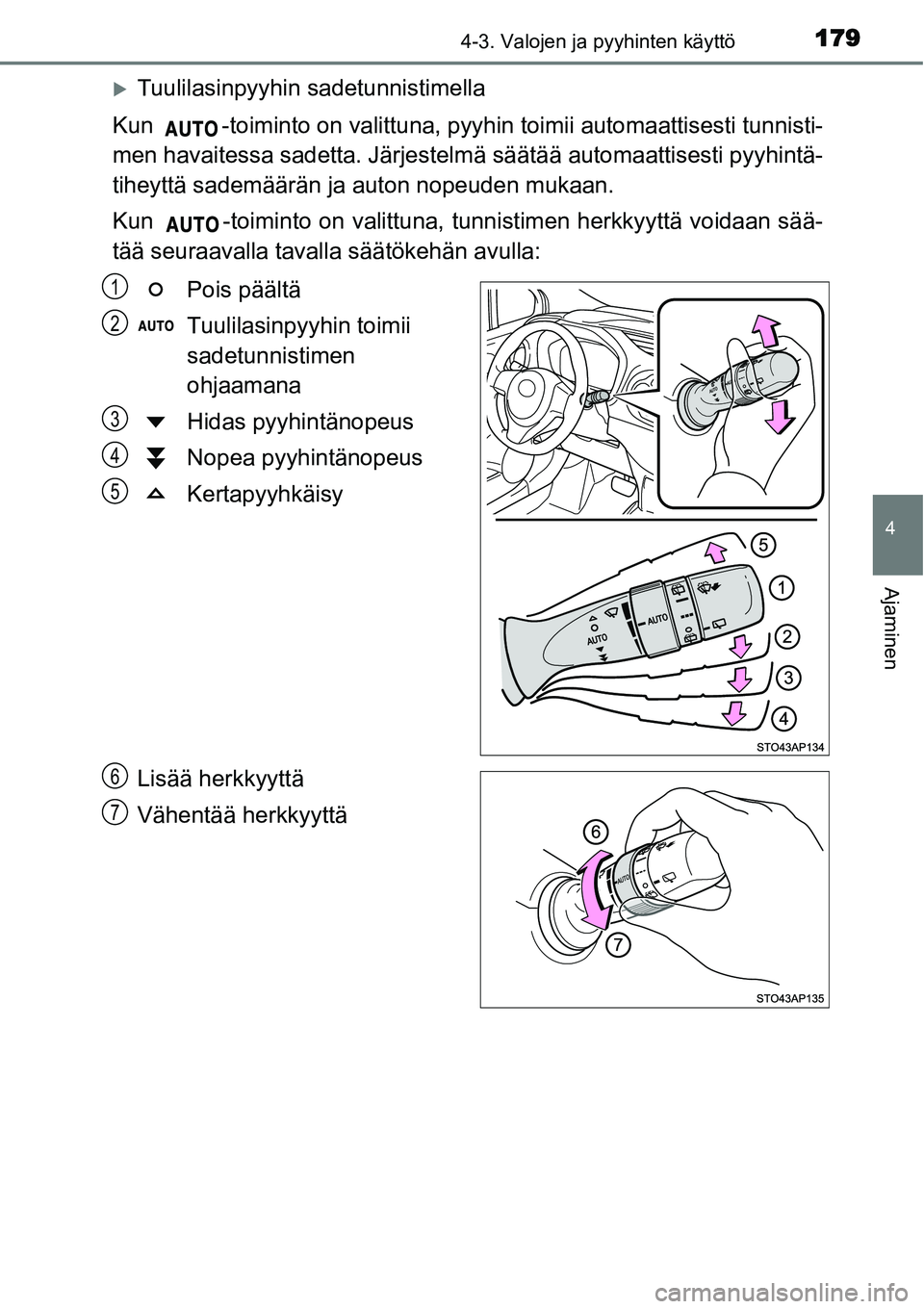 TOYOTA YARIS HYBRID 2014  Omistajan Käsikirja (in Finnish) 1794-3. Valojen ja pyyhinten käyttö
4
Ajaminen
�XTuulilasinpyyhin sadetunnistimella
Kun  -toiminto on valittuna, pyyhin toimii automaattisesti tunnisti-
men havaitessa sadetta. Järjestelmä säät