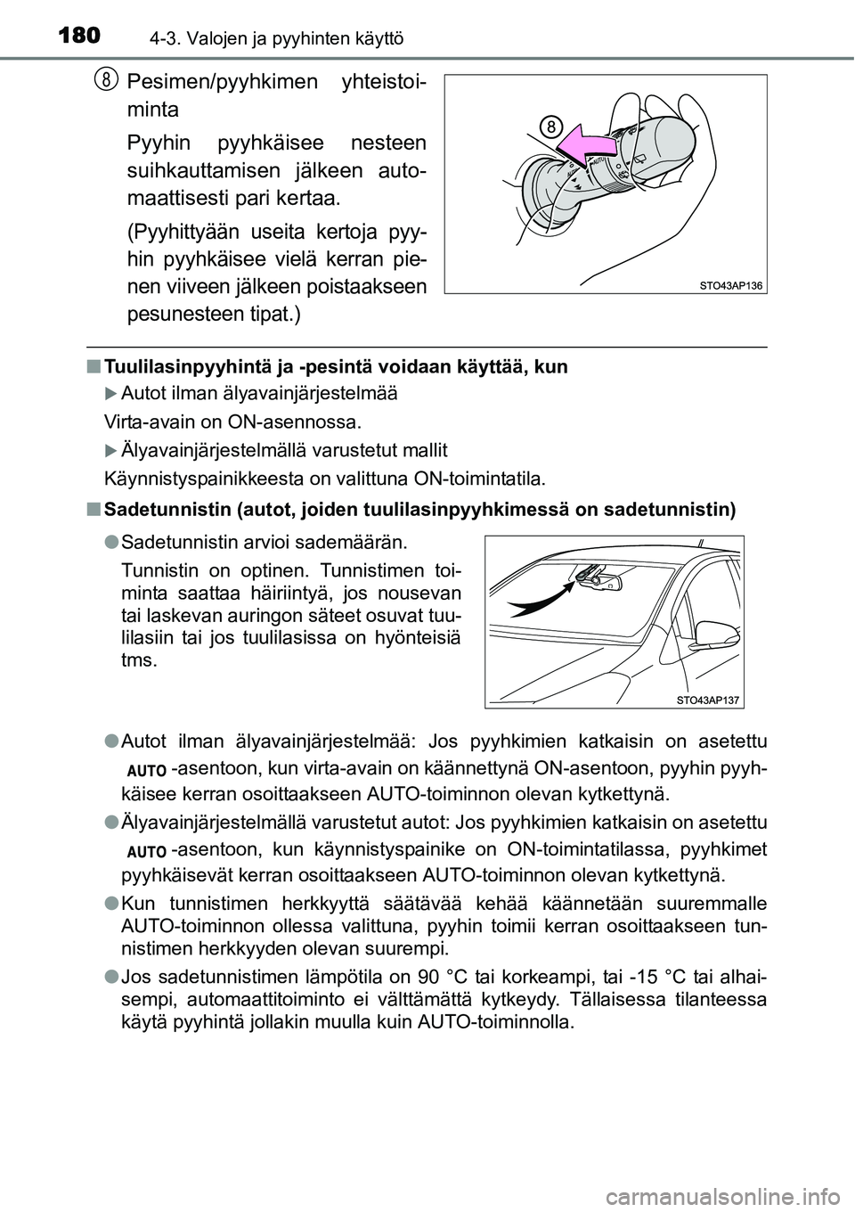 TOYOTA YARIS HYBRID 2014  Omistajan Käsikirja (in Finnish) 1804-3. Valojen ja pyyhinten käyttö
Pesimen/pyyhkimen yhteistoi-
minta
Pyyhin pyyhkäisee nesteen
suihkauttamisen jälkeen auto-
maattisesti pari kertaa.
(Pyyhittyään useita kertoja pyy-
hin pyyhk