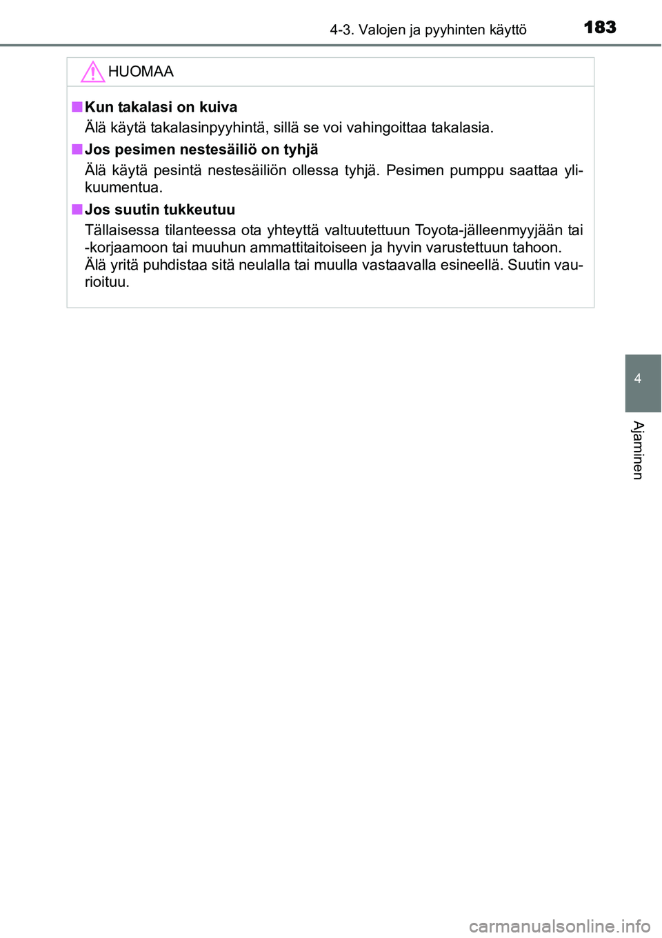 TOYOTA YARIS HYBRID 2014  Omistajan Käsikirja (in Finnish) 1834-3. Valojen ja pyyhinten käyttö
4
Ajaminen
HUOMAA
■Kun takalasi on kuiva
Älä käytä takalasinpyyhintä, sillä se voi vahingoittaa takalasia.
■Jos pesimen nestesäiliö on tyhjä
Älä k
