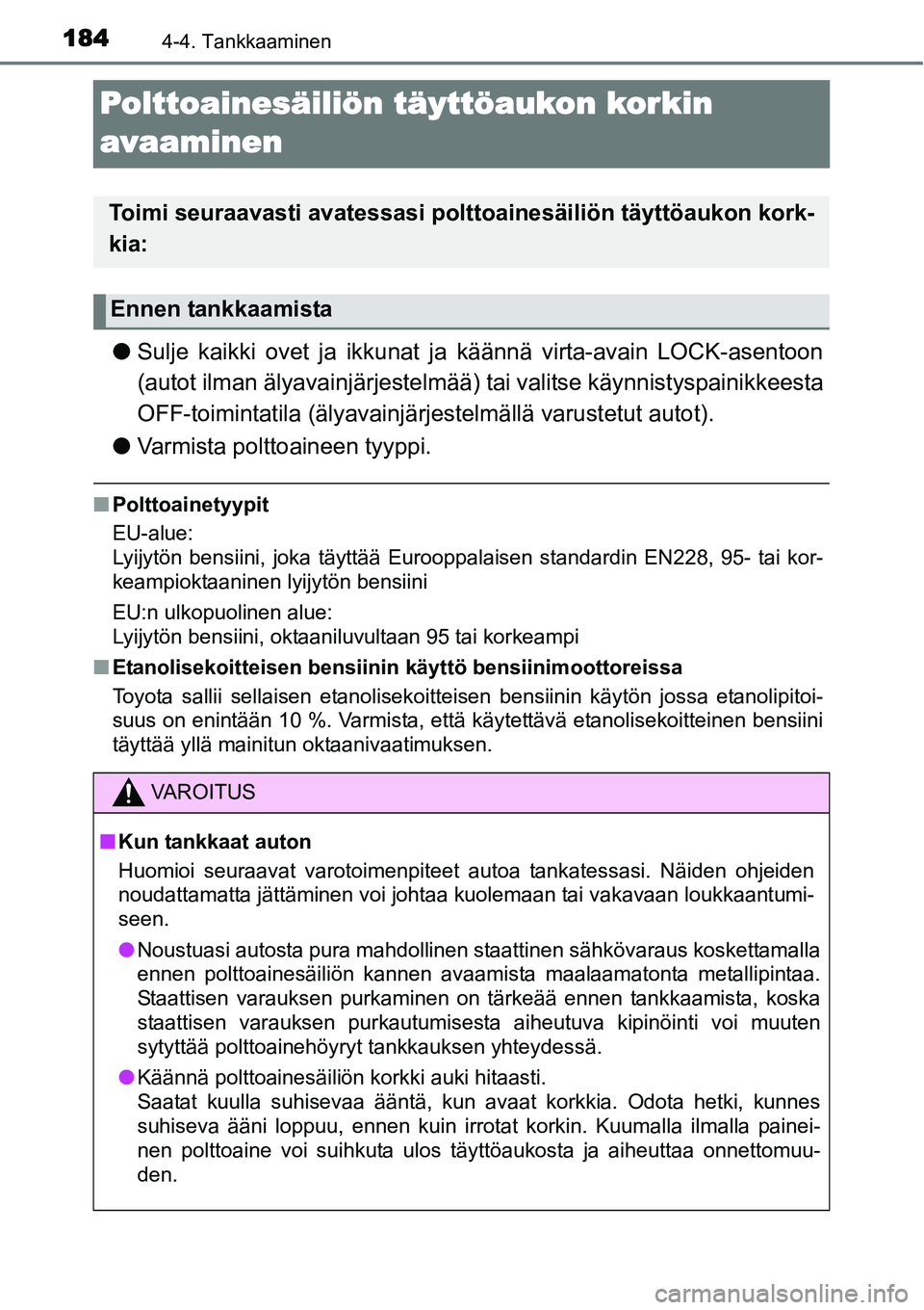 TOYOTA YARIS HYBRID 2014  Omistajan Käsikirja (in Finnish) 1844-4. Tankkaaminen
Polttoainesäiliön täyttöaukon korkin 
avaaminen
●Sulje kaikki ovet ja ikkunat ja käännä virta-avain LOCK-asentoon
(autot ilman älyavainjärjestelmää) tai valitse käyn