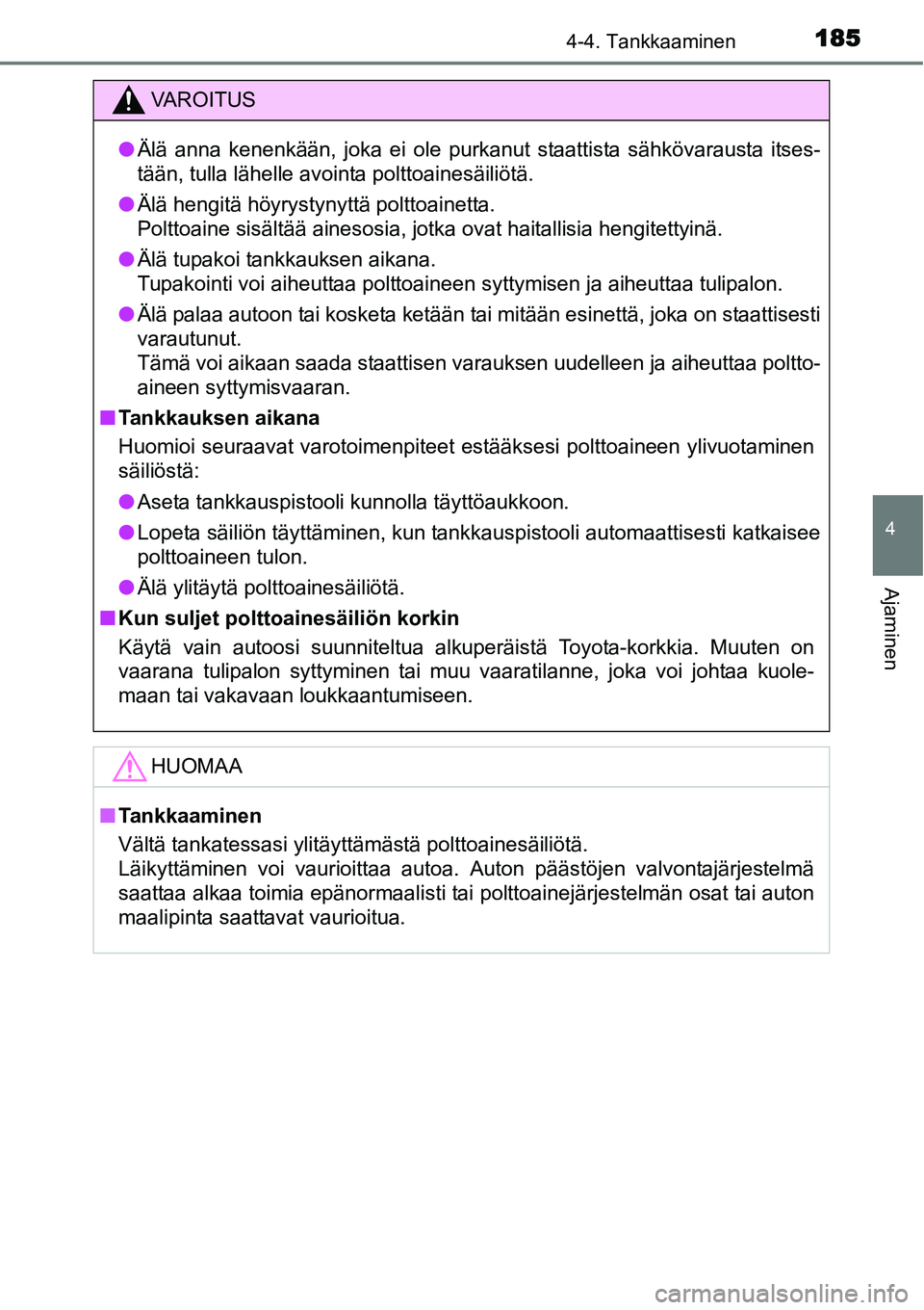TOYOTA YARIS HYBRID 2014  Omistajan Käsikirja (in Finnish) 1854-4. Tankkaaminen
4
Ajaminen
VAROITUS
●Älä anna kenenkään, joka ei ole purkanut staattista sähkövarausta itses-
tään, tulla lähelle avointa polttoainesäiliötä.
●Älä hengitä höyr