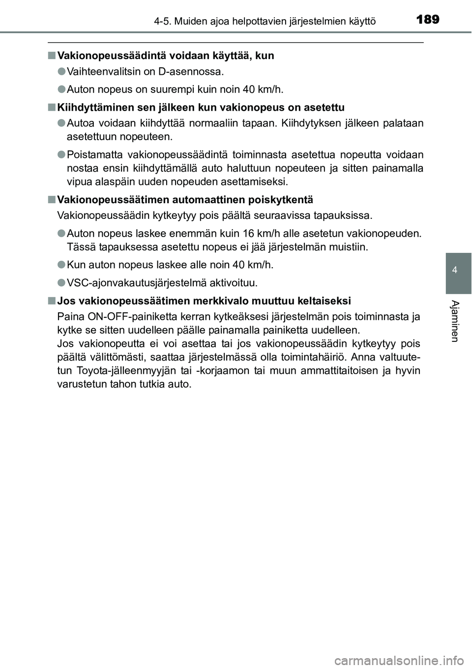 TOYOTA YARIS HYBRID 2014  Omistajan Käsikirja (in Finnish) 1894-5. Muiden ajoa helpottavien järjestelmien käyttö
4
Ajaminen
■Vakionopeussäädintä voidaan käyttää, kun
●Vaihteenvalitsin on D-asennossa.
●Auton nopeus on suurempi kuin noin 40 km/h.