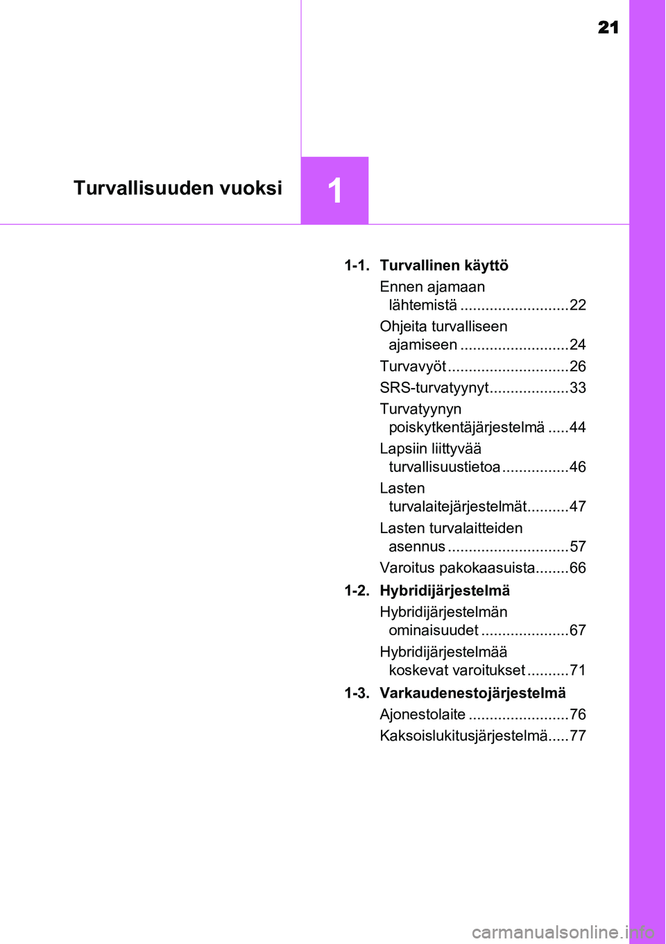 TOYOTA YARIS HYBRID 2014 Omistajan Käsikirja (in Finnish) 21
1Turvallisuuden vuoksi
1-1. Turvallinen käyttö
Ennen ajamaan
lähtemistä .......................... 22
Ohjeita turvalliseen
ajamiseen .......................... 24
Turvavyöt ................. TOYOTA YARIS HYBRID 2014 Omistajan Käsikirja (in Finnish) 21
1Turvallisuuden vuoksi
1-1. Turvallinen käyttö
Ennen ajamaan
lähtemistä .......................... 22
Ohjeita turvalliseen
ajamiseen .......................... 24
Turvavyöt .................