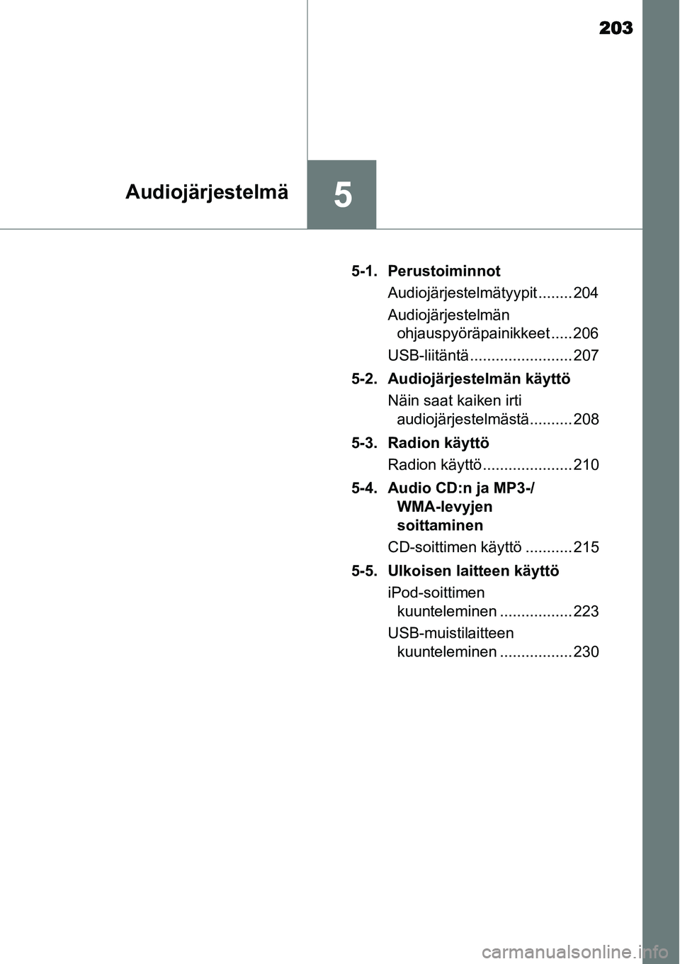 TOYOTA YARIS HYBRID 2014 Omistajan Käsikirja (in Finnish) 203
5Audiojärjestelmä
5-1. Perustoiminnot
Audiojärjestelmätyypit ........ 204
Audiojärjestelmän
ohjauspyöräpainikkeet ..... 206
USB-liitäntä ........................ 207
5-2. Audiojärjeste TOYOTA YARIS HYBRID 2014 Omistajan Käsikirja (in Finnish) 203
5Audiojärjestelmä
5-1. Perustoiminnot
Audiojärjestelmätyypit ........ 204
Audiojärjestelmän
ohjauspyöräpainikkeet ..... 206
USB-liitäntä ........................ 207
5-2. Audiojärjeste