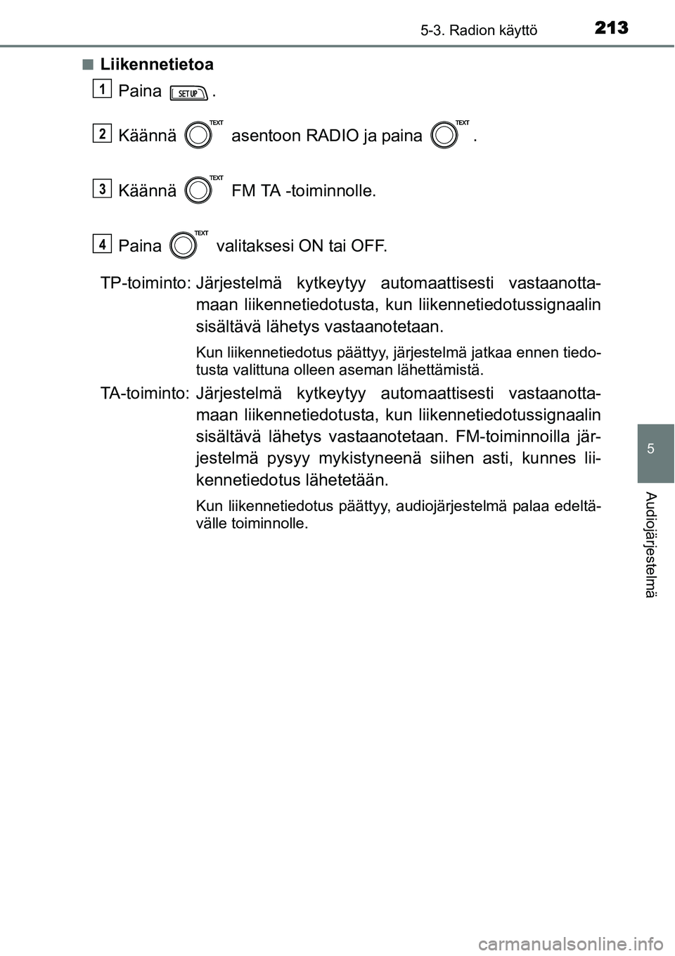 TOYOTA YARIS HYBRID 2014 Omistajan Käsikirja (in Finnish) 2135-3. Radion käyttö
5
Audiojärjestelmä
■Liikennetietoa
Paina .
Käännä asentoon RADIO ja paina .
Käännä FM TA -toiminnolle.
Paina valitaksesi ON tai OFF.
TP-toiminto: Järjestelmä TOYOTA YARIS HYBRID 2014 Omistajan Käsikirja (in Finnish) 2135-3. Radion käyttö
5
Audiojärjestelmä
■Liikennetietoa
Paina .
Käännä asentoon RADIO ja paina .
Käännä FM TA -toiminnolle.
Paina valitaksesi ON tai OFF.
TP-toiminto: Järjestelmä