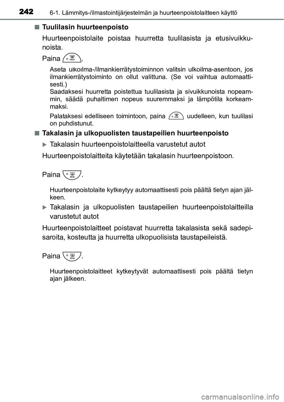 TOYOTA YARIS HYBRID 2014  Omistajan Käsikirja (in Finnish) 2426-1. Lämmitys-/ilmastointijärjestelmän ja huurteenpoistolaitteen käyttö
■Tuulilasin huurteenpoisto
Huurteenpoistolaite poistaa huurretta tuulilasista ja etusivuikku-
noista.
Paina .
Aseta ul
