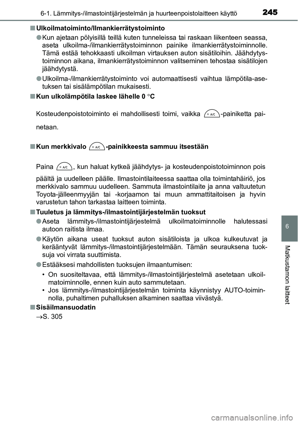 TOYOTA YARIS HYBRID 2014  Omistajan Käsikirja (in Finnish) 2456-1. Lämmitys-/ilmastointijärjestelmän ja huurteenpoistolaitteen käyttö
6
Matkustamon laitteet
■Ulkoilmatoiminto/Ilmankierrätystoiminto
●Kun ajetaan pölyisillä teillä kuten tunneleissa