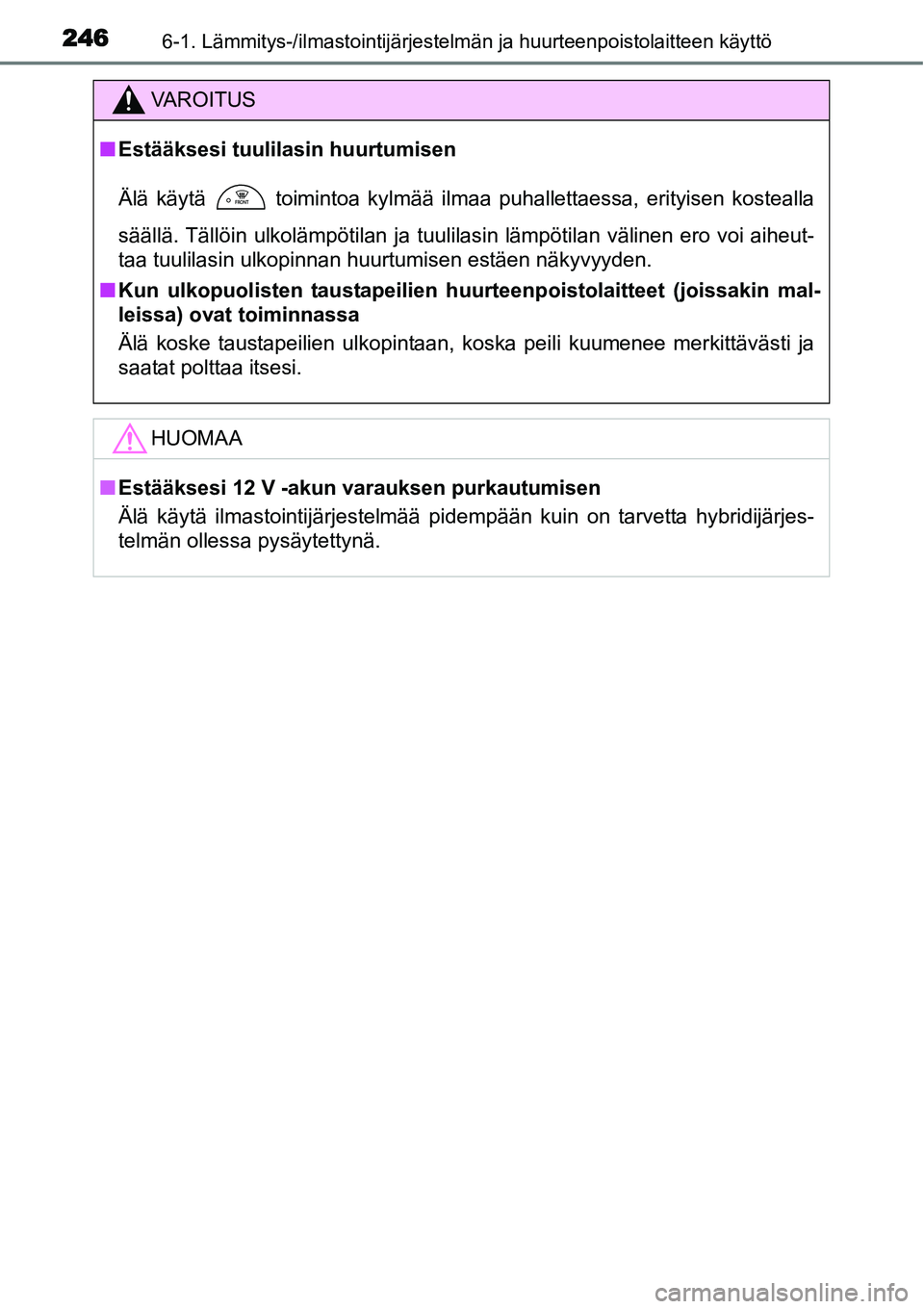 TOYOTA YARIS HYBRID 2014  Omistajan Käsikirja (in Finnish) 2466-1. Lämmitys-/ilmastointijärjestelmän ja huurteenpoistolaitteen käyttö
VAROITUS
■Estääksesi tuulilasin huurtumisen
Älä käytä   toimintoa kylmää ilmaa puhallettaessa, erityisen koste