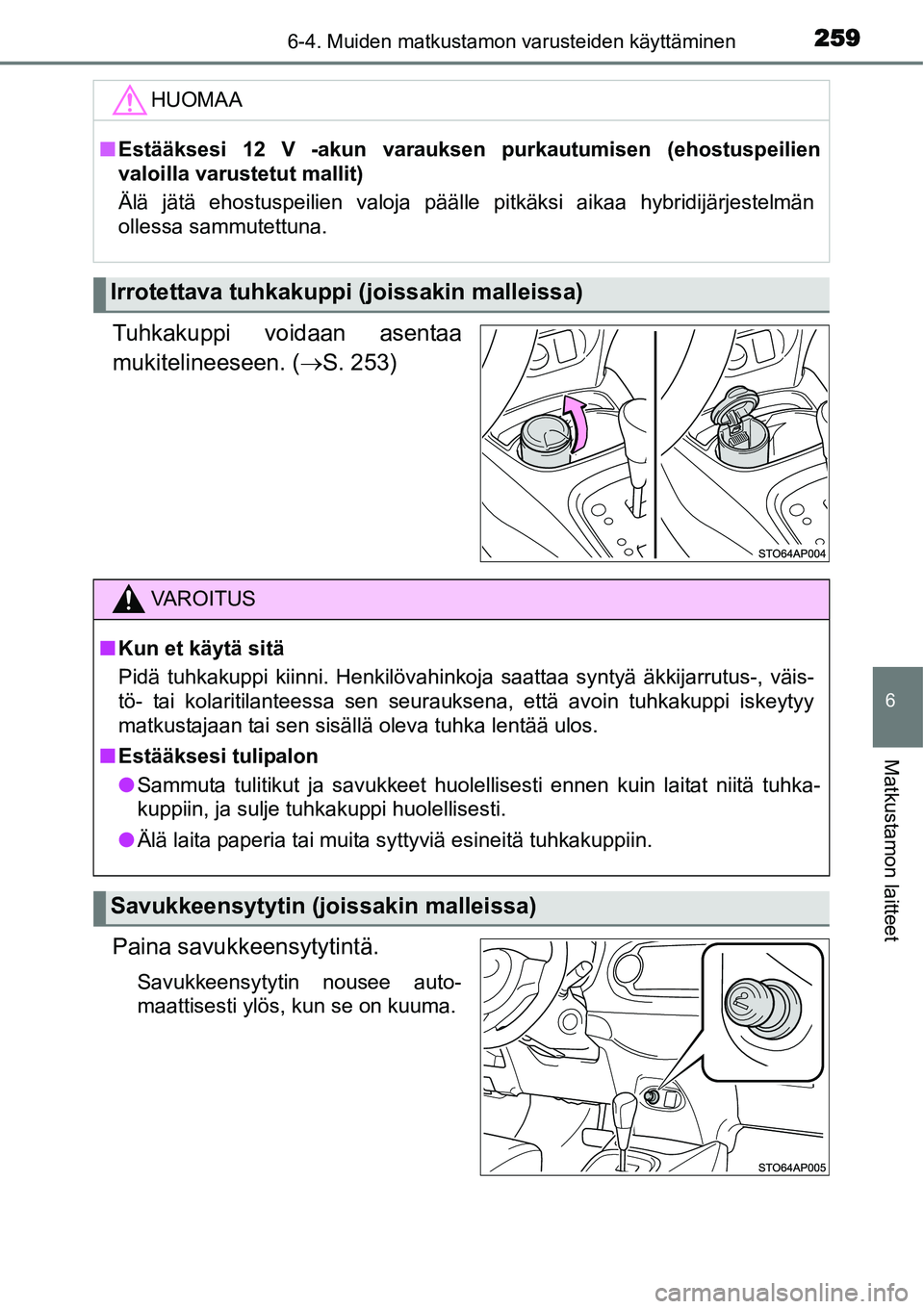 TOYOTA YARIS HYBRID 2014 Omistajan Käsikirja (in Finnish) 2596-4. Muiden matkustamon varusteiden käyttäminen
6
Matkustamon laitteet
Tuhkakuppi voidaan asentaa
mukitelineeseen. (→S. 253)
Paina savukkeensytytintä.
Savukkeensytytin nousee auto-
maattisesti TOYOTA YARIS HYBRID 2014 Omistajan Käsikirja (in Finnish) 2596-4. Muiden matkustamon varusteiden käyttäminen
6
Matkustamon laitteet
Tuhkakuppi voidaan asentaa
mukitelineeseen. (→S. 253)
Paina savukkeensytytintä.
Savukkeensytytin nousee auto-
maattisesti