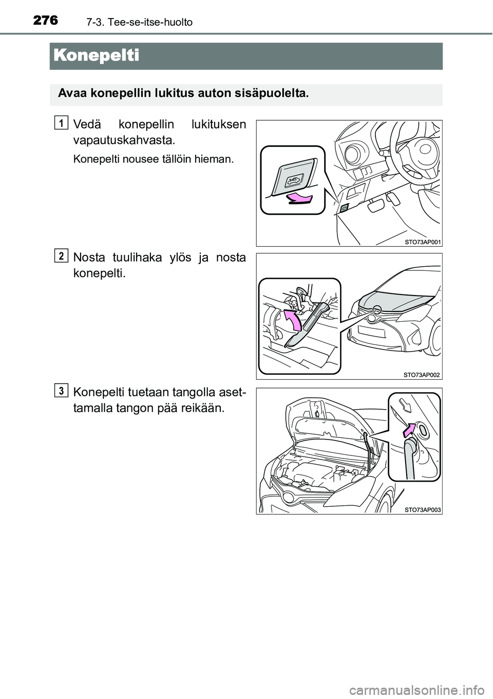 TOYOTA YARIS HYBRID 2014 Omistajan Käsikirja (in Finnish) 2767-3. Tee-se-itse-huolto
Konepelti
Vedä konepellin lukituksen
vapautuskahvasta.
Konepelti nousee tällöin hieman.
Nosta tuulihaka ylös ja nosta
konepelti.
Konepelti tuetaan tangolla aset-
tamalla TOYOTA YARIS HYBRID 2014 Omistajan Käsikirja (in Finnish) 2767-3. Tee-se-itse-huolto
Konepelti
Vedä konepellin lukituksen
vapautuskahvasta.
Konepelti nousee tällöin hieman.
Nosta tuulihaka ylös ja nosta
konepelti.
Konepelti tuetaan tangolla aset-
tamalla
