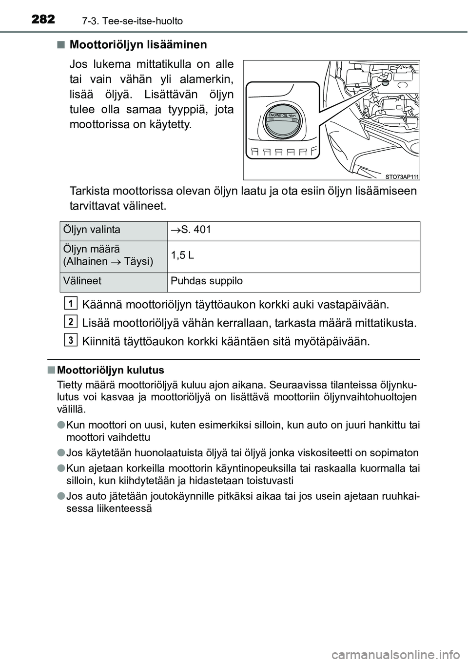 TOYOTA YARIS HYBRID 2014  Omistajan Käsikirja (in Finnish) 2827-3. Tee-se-itse-huolto
■Moottoriöljyn lisääminen
Jos lukema mittatikulla on alle
tai vain vähän yli alamerkin,
lisää öljyä. Lisättävän öljyn
tulee olla samaa tyyppiä, jota
moottori