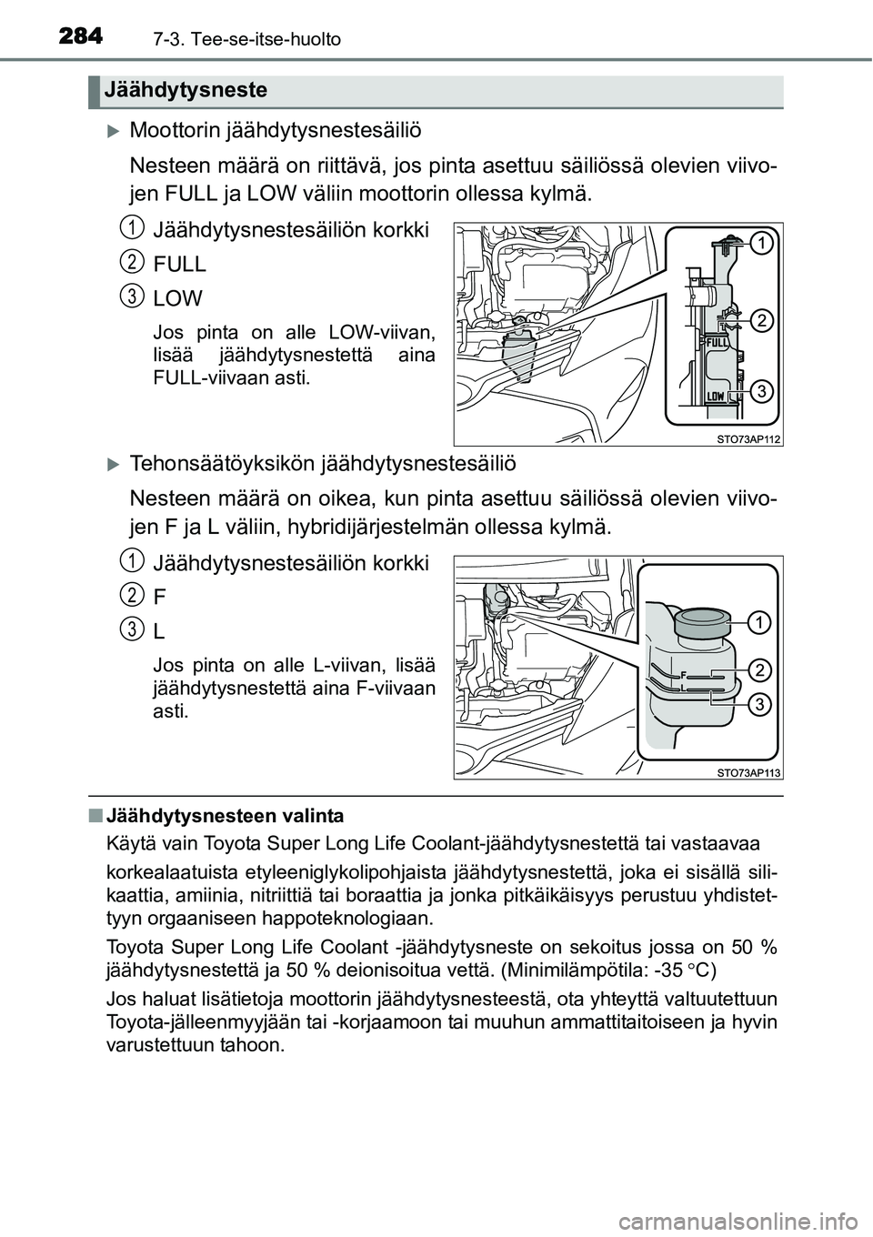 TOYOTA YARIS HYBRID 2014  Omistajan Käsikirja (in Finnish) 2847-3. Tee-se-itse-huolto
�XMoottorin jäähdytysnestesäiliö
Nesteen määrä on riittävä, jos pinta asettuu säiliössä olevien viivo-
jen FULL ja LOW väliin moottorin ollessa kylmä.
Jäähdy