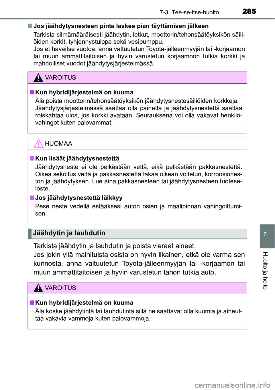 TOYOTA YARIS HYBRID 2014  Omistajan Käsikirja (in Finnish) 2857-3. Tee-se-itse-huolto
7
Huolto ja hoito
■Jos jäähdytysnesteen pinta laskee pian täyttämisen jälkeen
Tarkista silmämääräisesti jäähdytin, letkut, moottorin/tehonsäätöyksikön säil